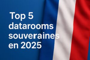 Top 5 datarooms souveraines en 2025 : quelle solution choisir pour sécuriser vos documents sensibles ?